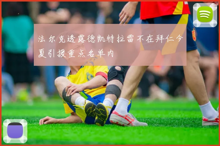 法尔克透露德凯特拉雷不在拜仁今夏引援重点名单内