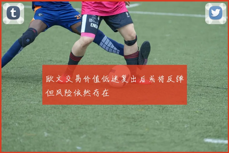 欧文交易价值低迷复出后或将反弹但风险依然存在