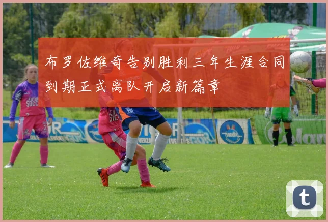 布罗佐维奇告别胜利三年生涯合同到期正式离队开启新篇章