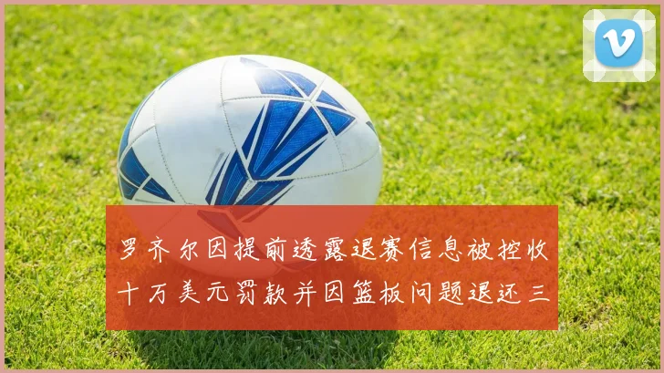 罗齐尔因提前透露退赛信息被控收十万美元罚款并因篮板问题退还三万