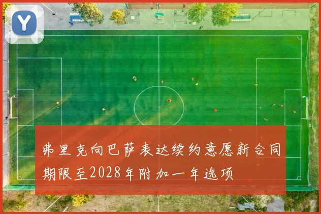弗里克向巴萨表达续约意愿新合同期限至2028年附加一年选项