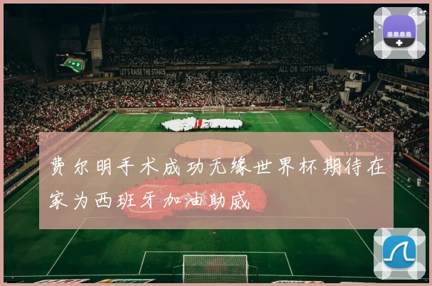 费尔明手术成功无缘世界杯期待在家为西班牙加油助威