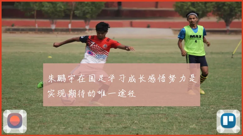 朱鹏宇在国足学习成长感悟努力是实现期待的唯一途径
