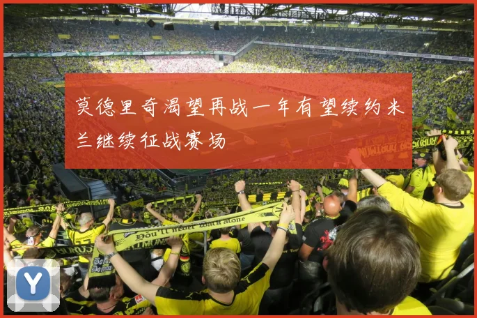 莫德里奇渴望再战一年有望续约米兰继续征战赛场