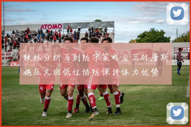 铁林分析马刺防守策略后卫对唐斯施压文班低位协防保持体力优势