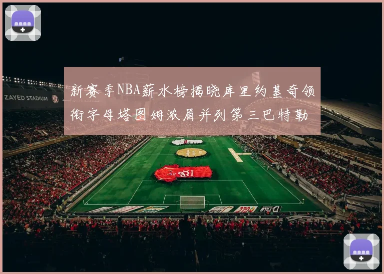 新赛季NBA薪水榜揭晓库里约基奇领衔字母塔图姆浓眉并列第三巴特勒排名第十