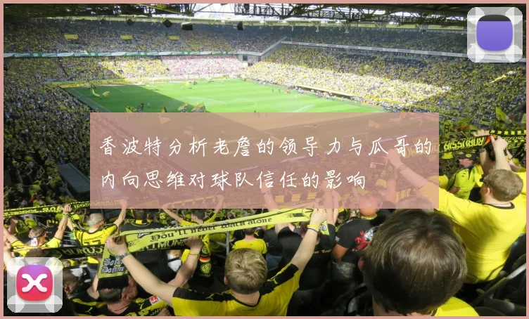 香波特分析老詹的领导力与瓜哥的内向思维对球队信任的影响