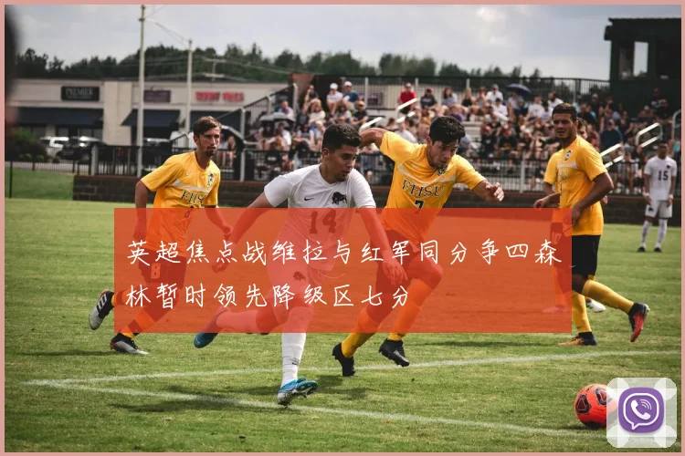 英超焦点战维拉与红军同分争四森林暂时领先降级区七分