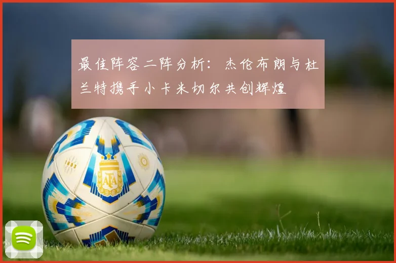 最佳阵容二阵分析：杰伦布朗与杜兰特携手小卡米切尔共创辉煌