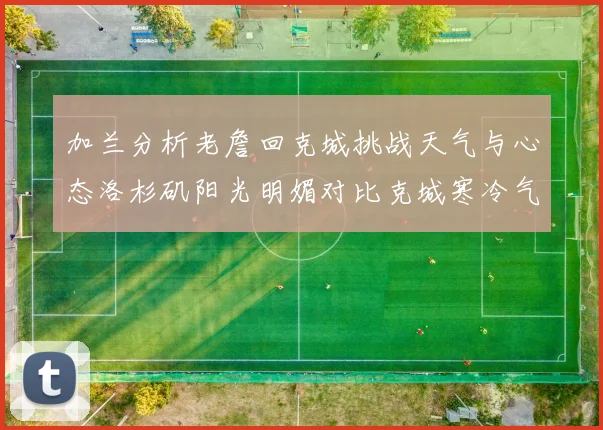 加兰分析老詹回克城挑战天气与心态洛杉矶阳光明媚对比克城寒冷气候