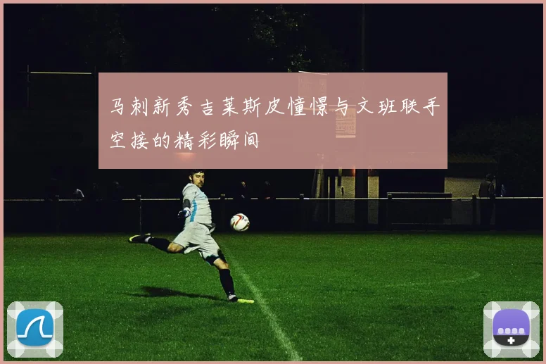 马刺新秀吉莱斯皮憧憬与文班联手空接的精彩瞬间